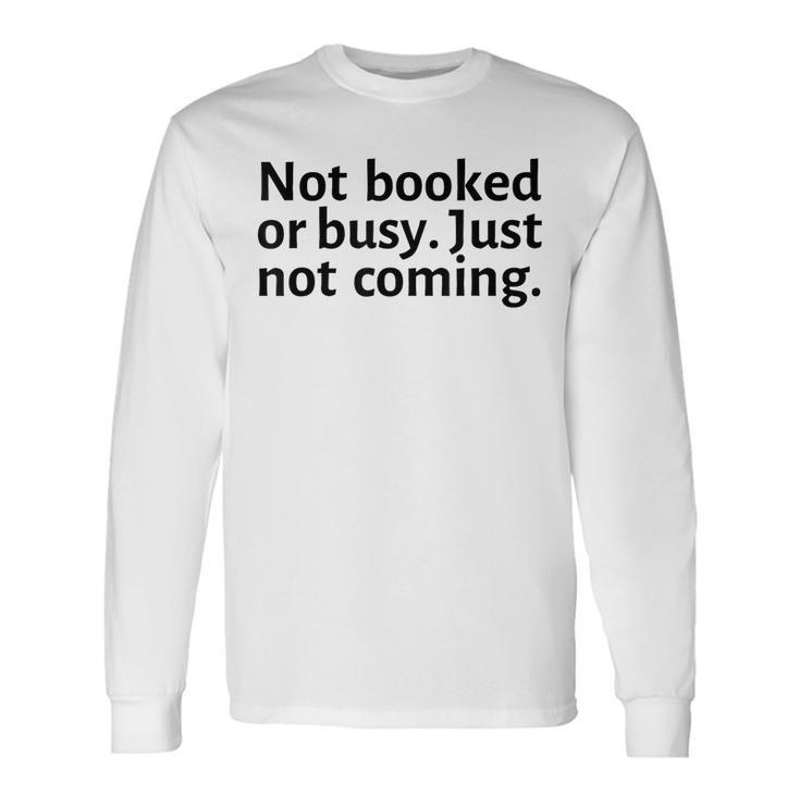 Not Booked Or Busy Just Not Coming Sarcasm Introvert Long Sleeve T-Shirt T-Shirt