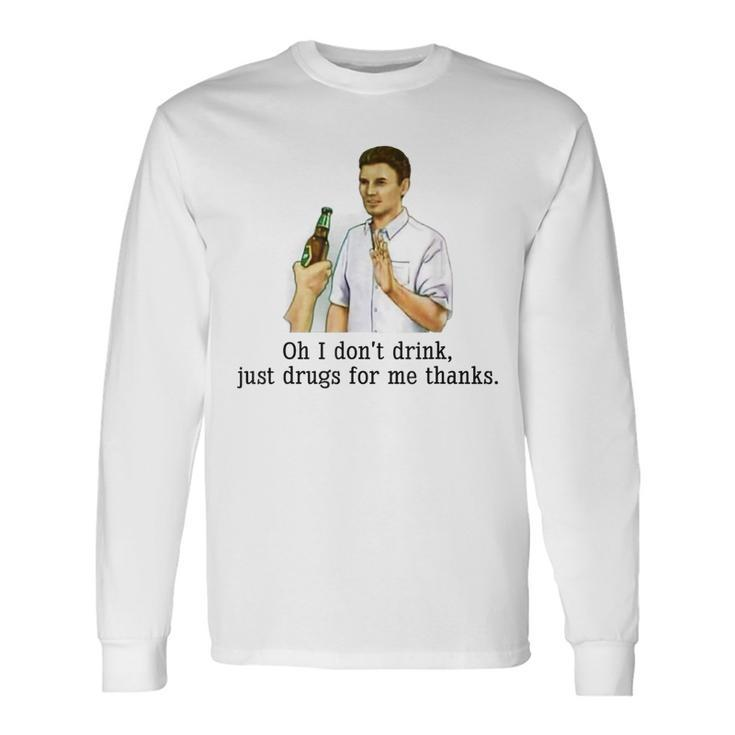 Oh I Dont Drink Just Drugs For Me Thanks Drinking Long Sleeve T-Shirt