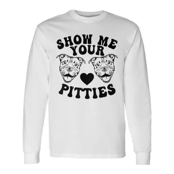Pitbull Dog Owner Show Me Your Pitties Pitbull Lovers Long Sleeve T-Shirt