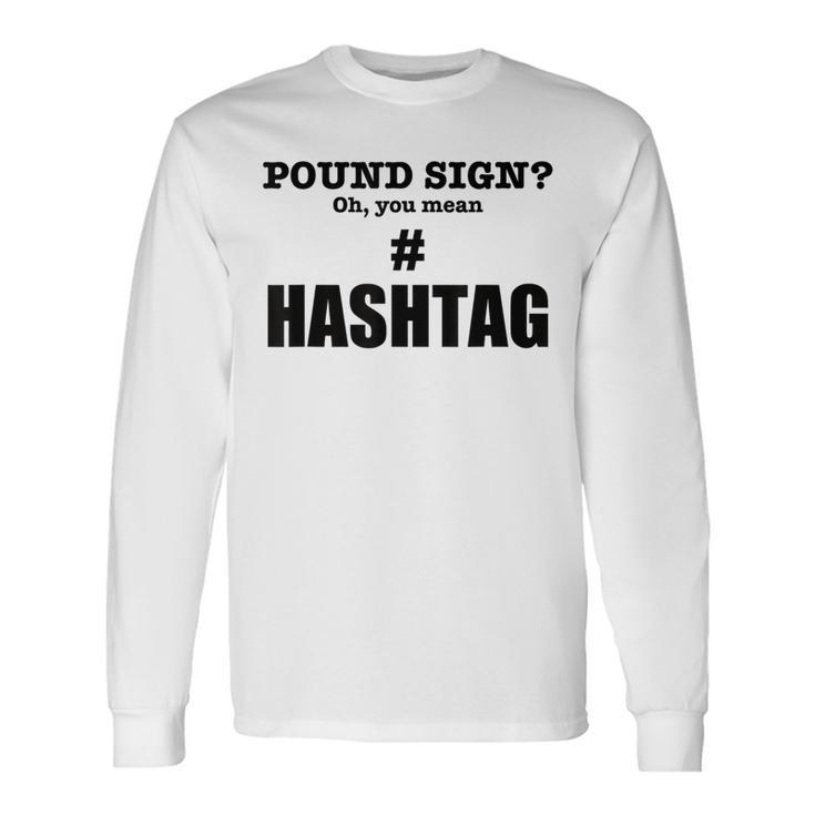 Pound Sign Oh You Mean Hashtag Generation Long Sleeve T-Shirt