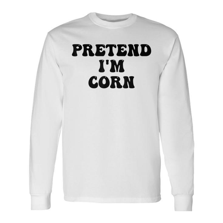 Pretend Im Corn Last Minute Halloween Costume Its Corn Long Sleeve T-Shirt T-Shirt