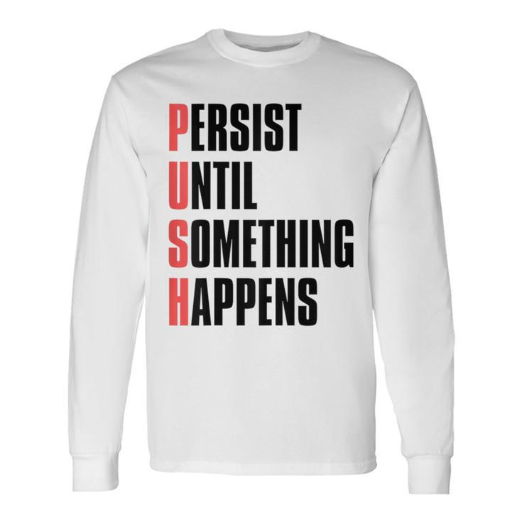 Push Persist Until Something Happens Inspirational Quote Long Sleeve T-Shirt