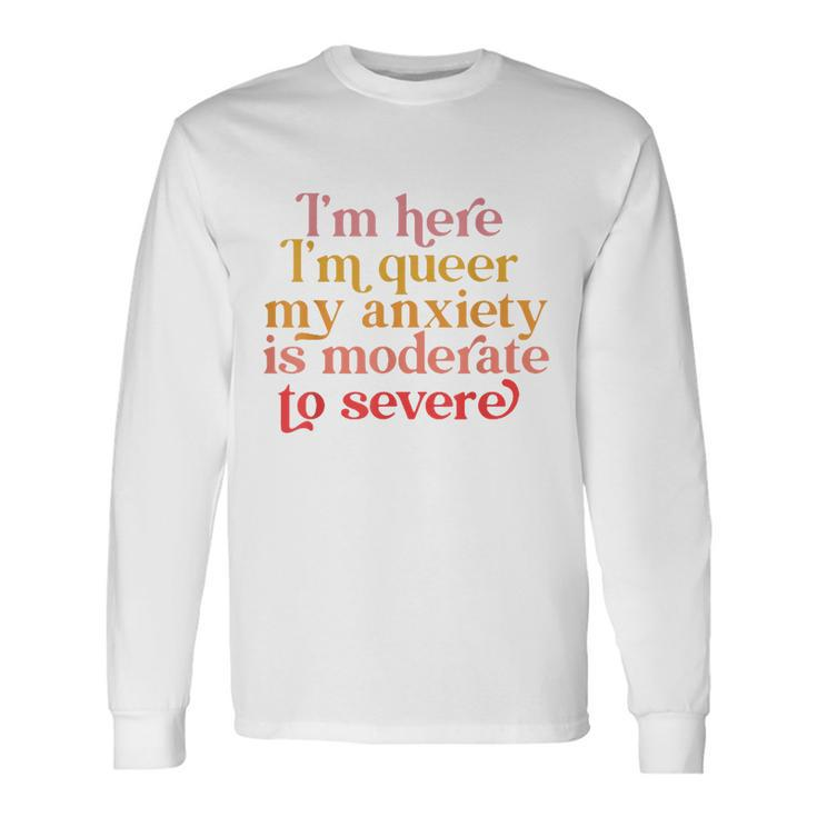 Im Here Im Queer My Anxiety Is Moderate To Severe Lgbt Long Sleeve T-Shirt T-Shirt