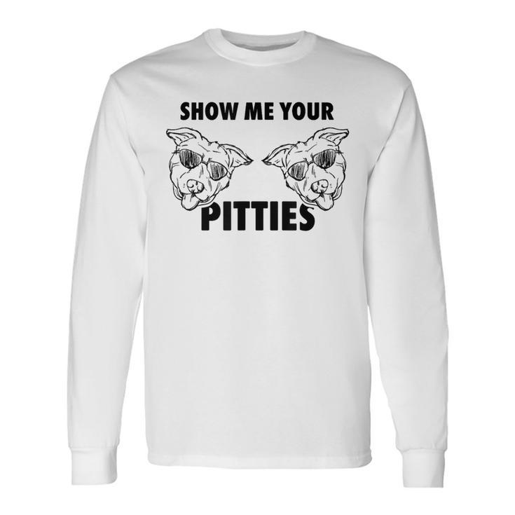 Show Me Your Pitties Pit Bull T Long Sleeve T-Shirt