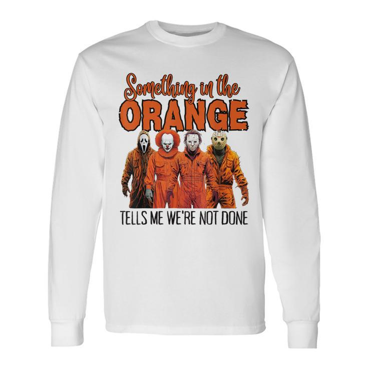 Something In The Orange Tells Me We're Not Done Long Sleeve T-Shirt
