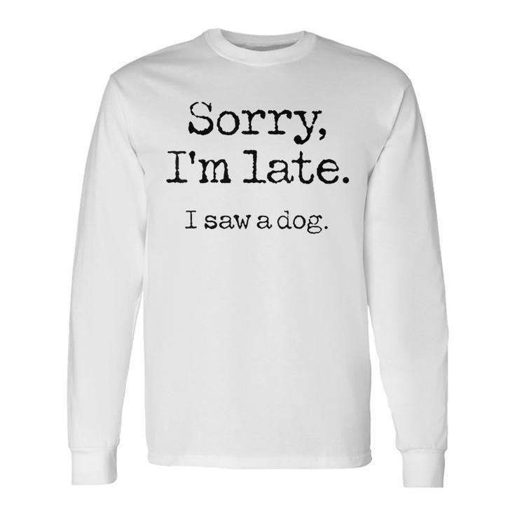 Sorry I'm Late I Saw A Dog Cute Puppy Pet Lover Dog Owner Long Sleeve T-Shirt