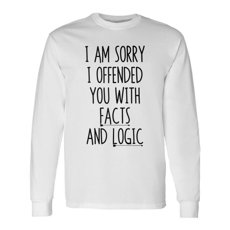 I Am Sorry I Offended You With Facts And Logic Saying Long Sleeve T-Shirt T-Shirt