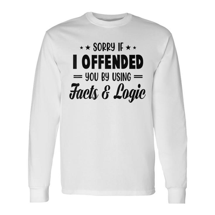 Sorry If I Offended You By Using Facts And Logic Long Sleeve T-Shirt T-Shirt
