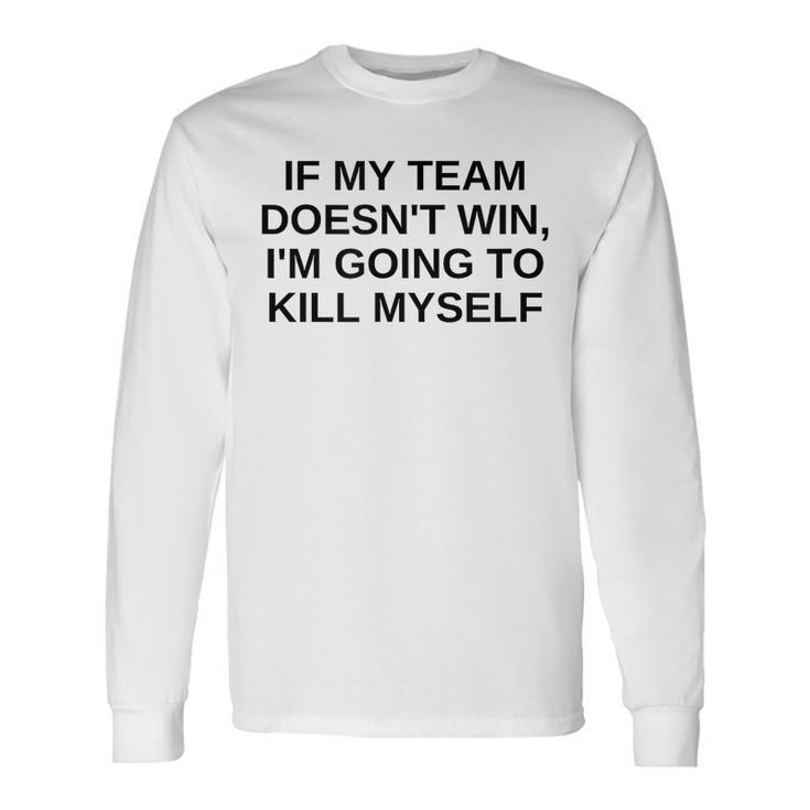If My Team Doesnt Win Im Going To Kill Myself Offensive Long Sleeve T-Shirt Gifts ideas
