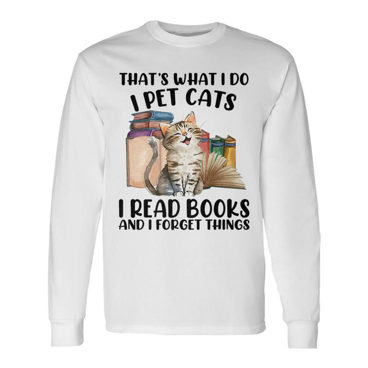 Thats What I Do I Pet Cats I Read Books And I Forget Things Long Sleeve T-Shirt