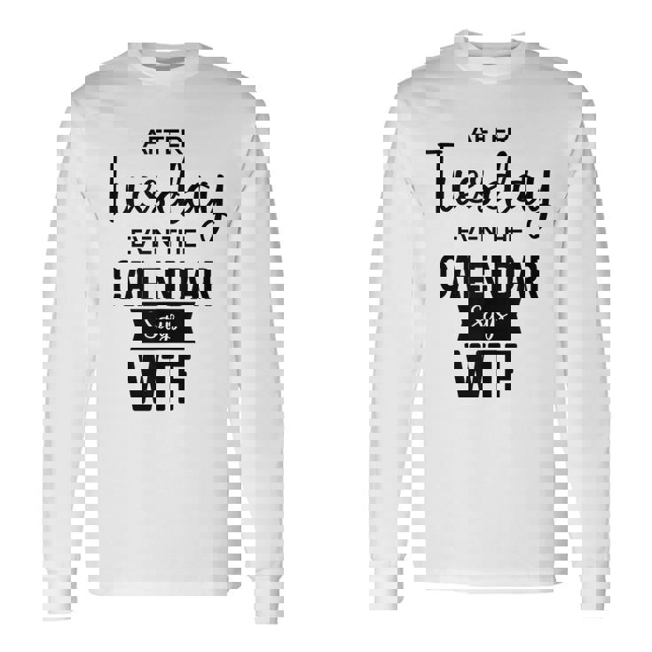 After Tuesday Even The Calendar Says Wtf Graphic Long Sleeve T-Shirt T-Shirt