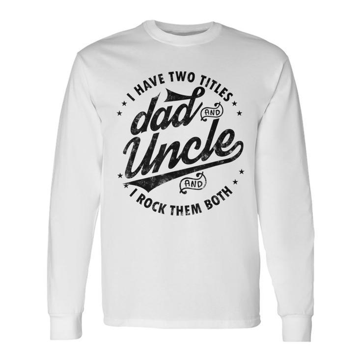 I Have Two Titles Dad And Uncle I Rock Them Both Uncle Long Sleeve T-Shirt T-Shirt