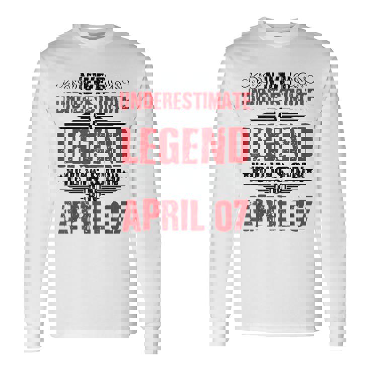 Never Underestimate A Legend Who Was Born On April 07 To Me Long Sleeve T-Shirt T-Shirt