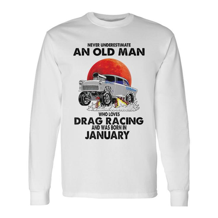 Never Underestimate An Old Man Drag Racing Born In January Long Sleeve T-Shirt