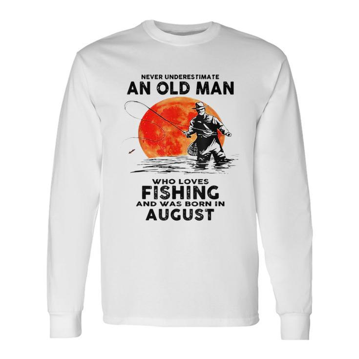 Never Underestimate Old Man Who Love Fishing August Long Sleeve T-Shirt