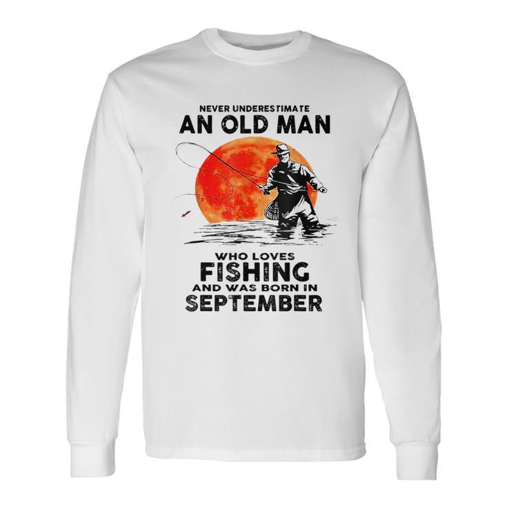 Never Underestimate Old Man Who Love Fishing September Long Sleeve T-Shirt