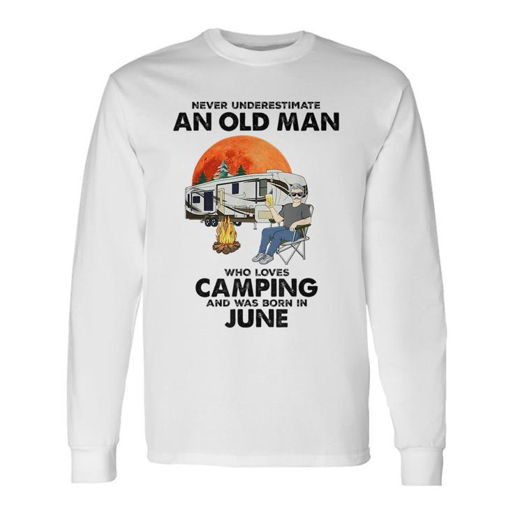 Never Underestimate An Old Man Loves Camping Born In June Long Sleeve T-Shirt