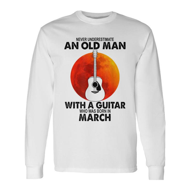 Never Underestimate An Old March Man With A Guitar Long Sleeve T-Shirt