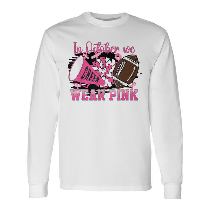 We Wear Pink And Cheer Football For Breast Cancer Awareness Long Sleeve T-Shirt