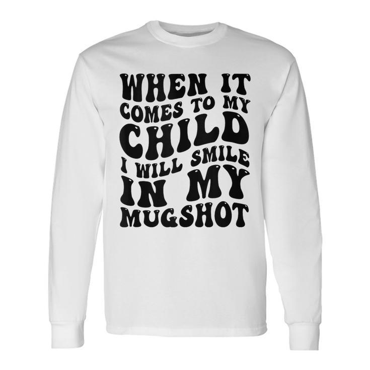 When It Comes To My Child I Will Smile In My Hot Groovy Long Sleeve T-Shirt T-Shirt