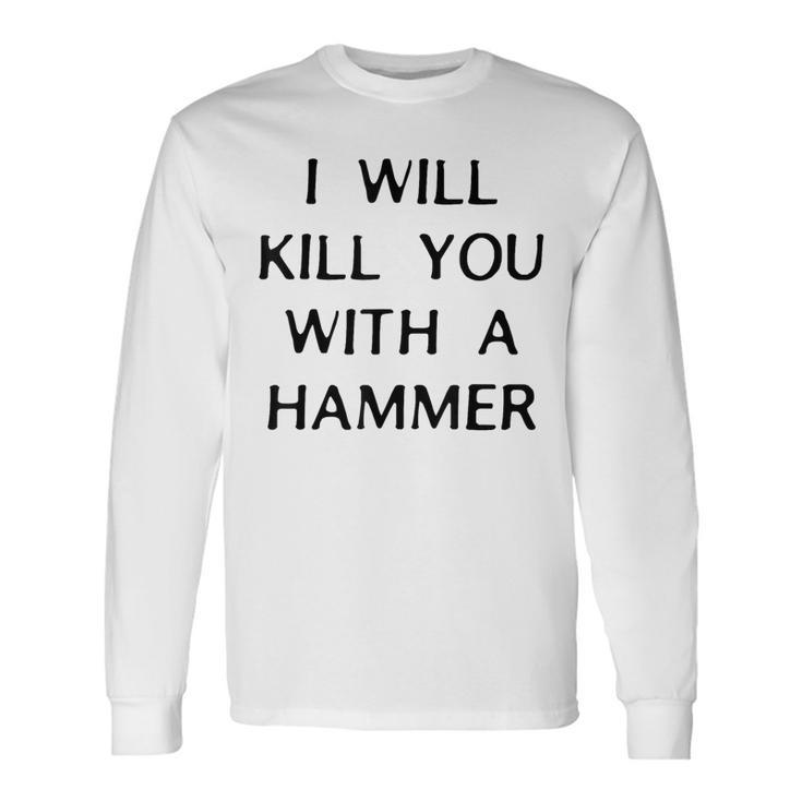 I Will Kill You With A Hammer Saying Long Sleeve T-Shirt
