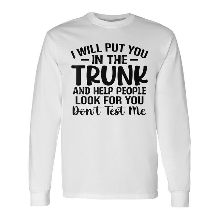 I Will Put You In The Trunk Long Sleeve T-Shirt
