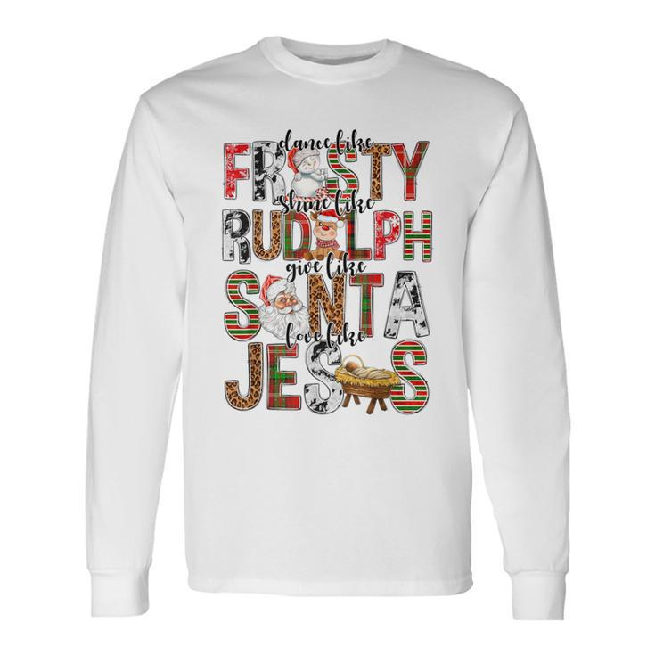 Xmas Dance Like Frosty Shine Like Rudolph Love Like Jesus Long Sleeve T-Shirt