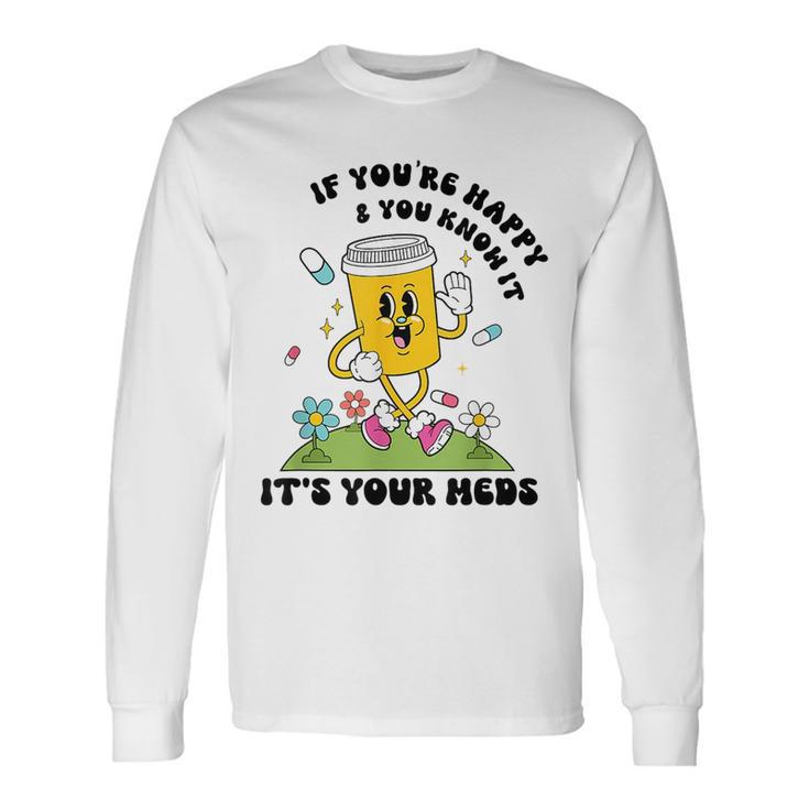 If You’Re Happy & You Know It Its Your Meds IT Long Sleeve T-Shirt T-Shirt