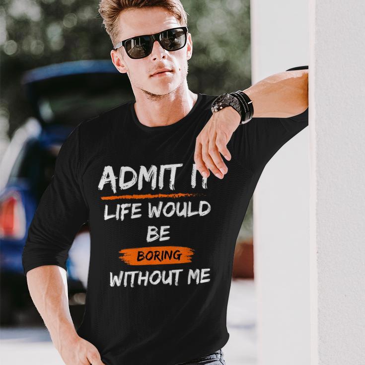 Admit It Life Would Be Boring Without Me Saying Long Sleeve T-Shirt Gifts for Him