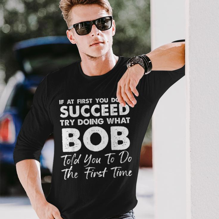 If At First You Don't Succeed Try Doing What Bob Joke Long Sleeve Gifts for Him