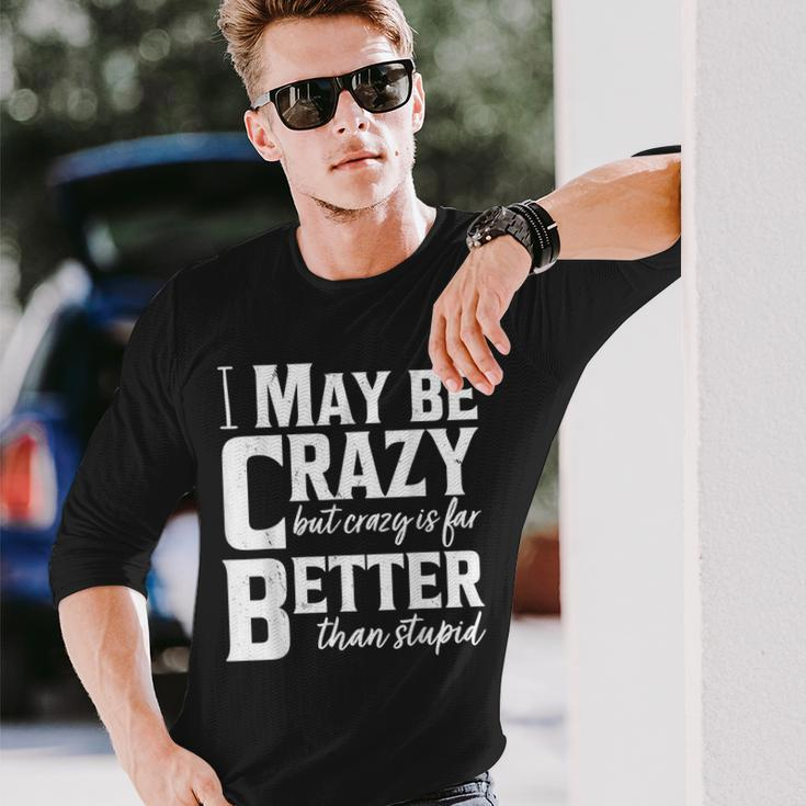 I May Be Crazy But Crazy Is Far Better Than Stupid Long Sleeve T-Shirt T-Shirt Gifts for Him