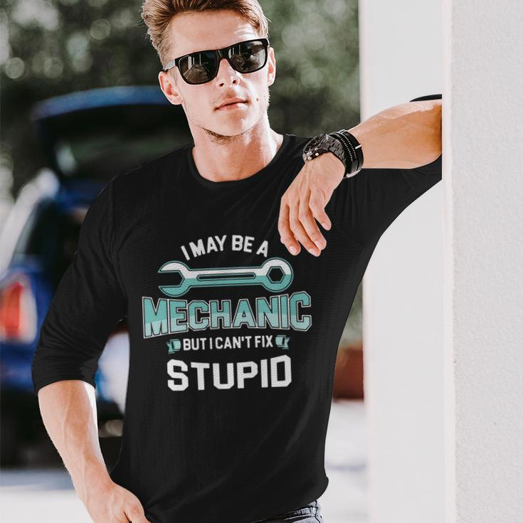 I May Be A Mechanic But I Cant Fix Stupid Long Sleeve T-Shirt T-Shirt Gifts for Him
