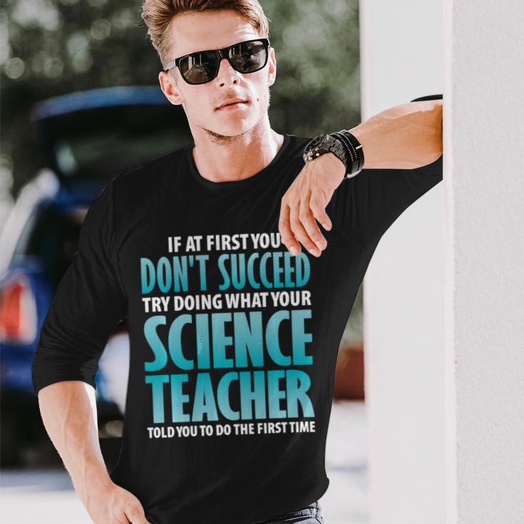 Try Doing What Your Science Teacher Told Y Long Sleeve T-Shirt Gifts for Him