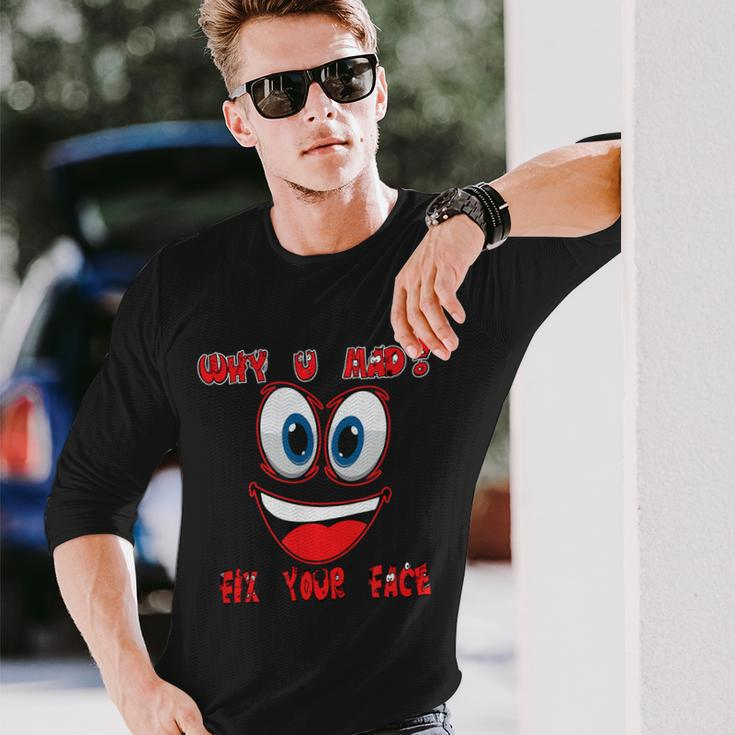 Why Ur Mad Fix Ur Face Cheerful Haters Long Sleeve T-Shirt Gifts for Him
