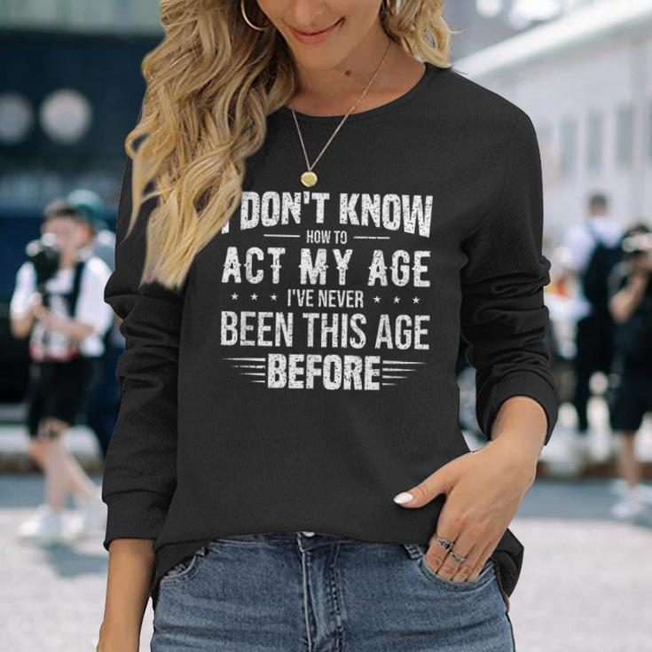 Act My Age Quote I Dont Know How To Act My Age Long Sleeve T-Shirt Gifts for Her