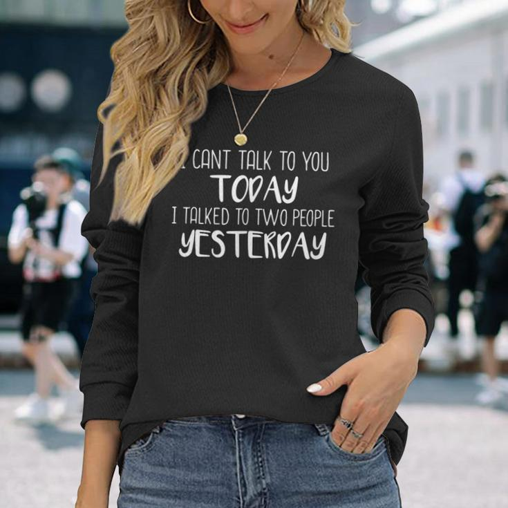 I Cant Talk To You Today I Talked To Two People Yesterday Long Sleeve T-Shirt Gifts for Her