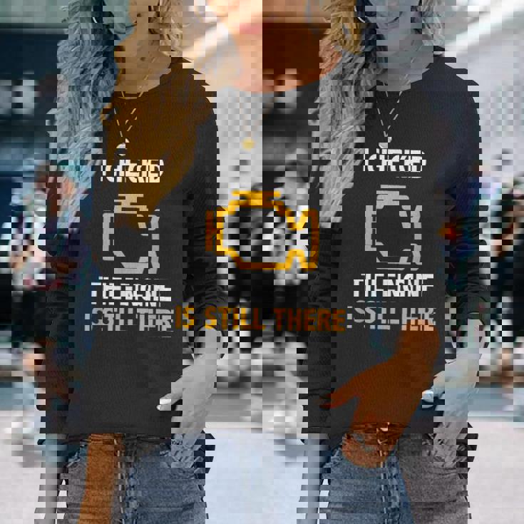 I Checked The Engine Is Still There Check Engine Long Sleeve T-Shirt Gifts for Her
