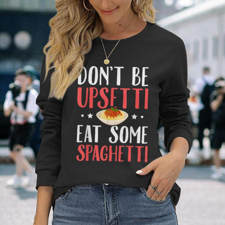 Don't Be Upsetti Eat Some Spaghetti Italian Food Long Sleeve T-Shirt Gifts for Her