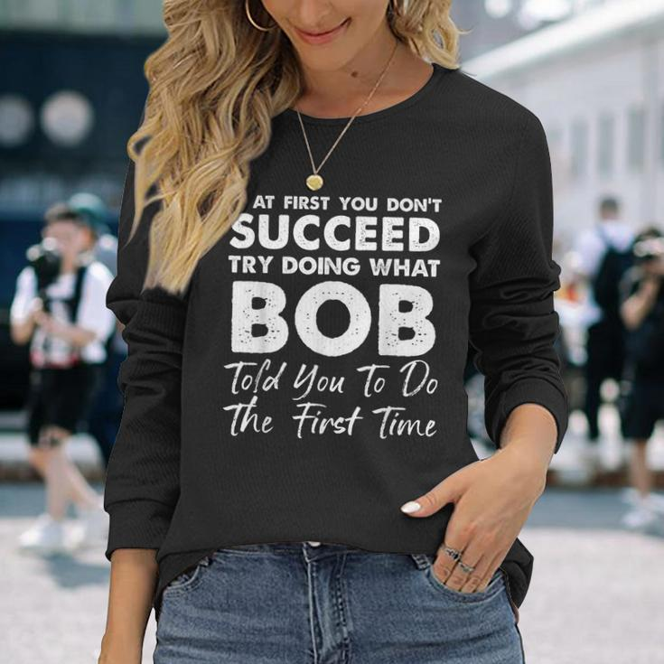 If At First You Don't Succeed Try Doing What Bob Joke Long Sleeve Gifts for Her