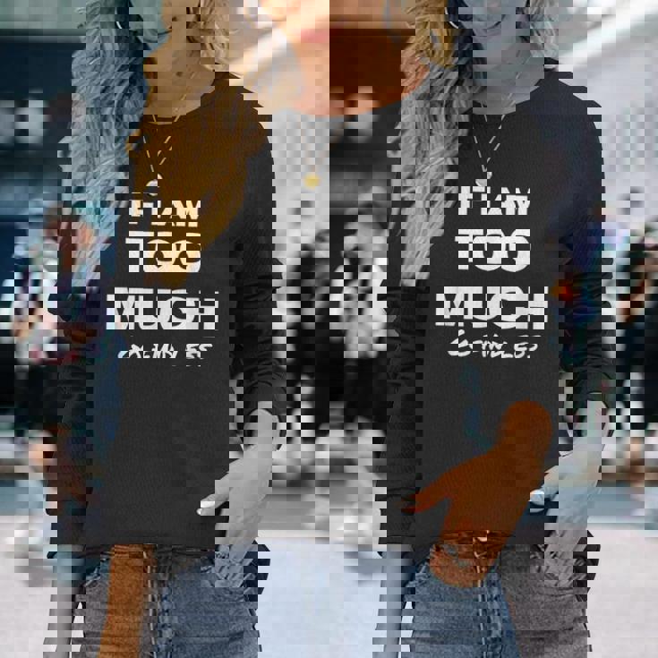 If I Am Too Much Go Find Less Motivation Quote Long Sleeve T-Shirt Gifts for Her