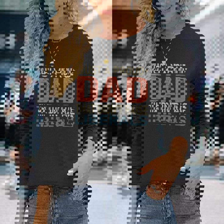 Just A Proud Dad That Didnt Raise Liberals Long Sleeve T-Shirt T-Shirt Gifts for Her