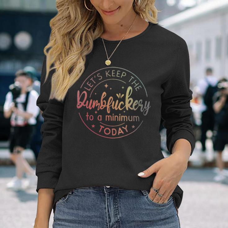 Lets Keep The Dumbfuckery To A Minimum Today Quotes Sayings Lets Keep The Dumbfuckery To A Minimum Today Quotes Sayings Long Sleeve T-Shirt Gifts for Her