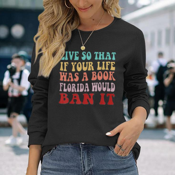Live So That If Your Life Was A Book Florida Would Ban It Long Sleeve T-Shirt T-Shirt Gifts for Her