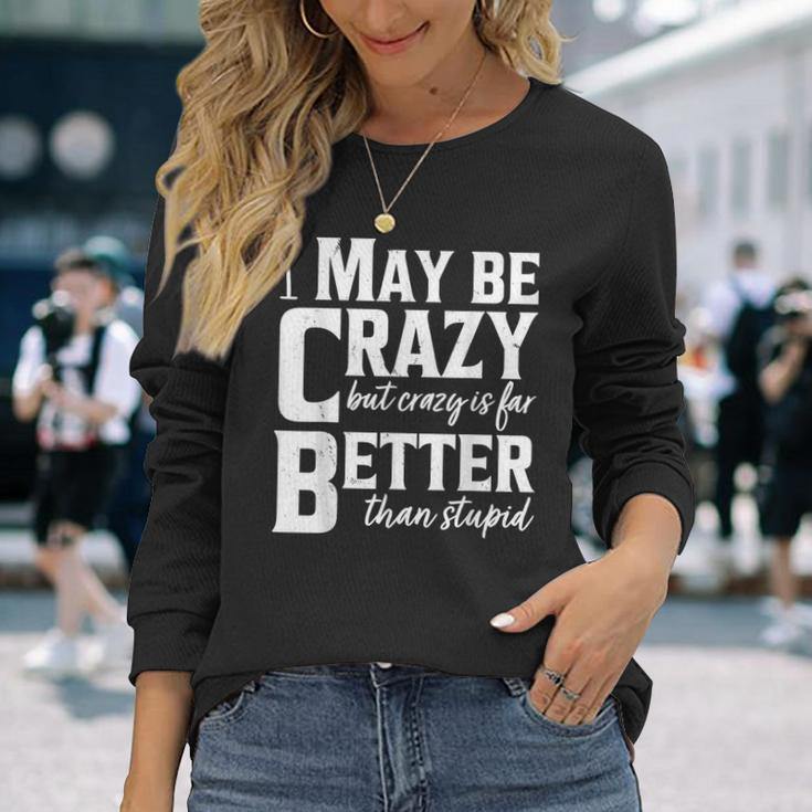 I May Be Crazy But Crazy Is Far Better Than Stupid Long Sleeve T-Shirt T-Shirt Gifts for Her