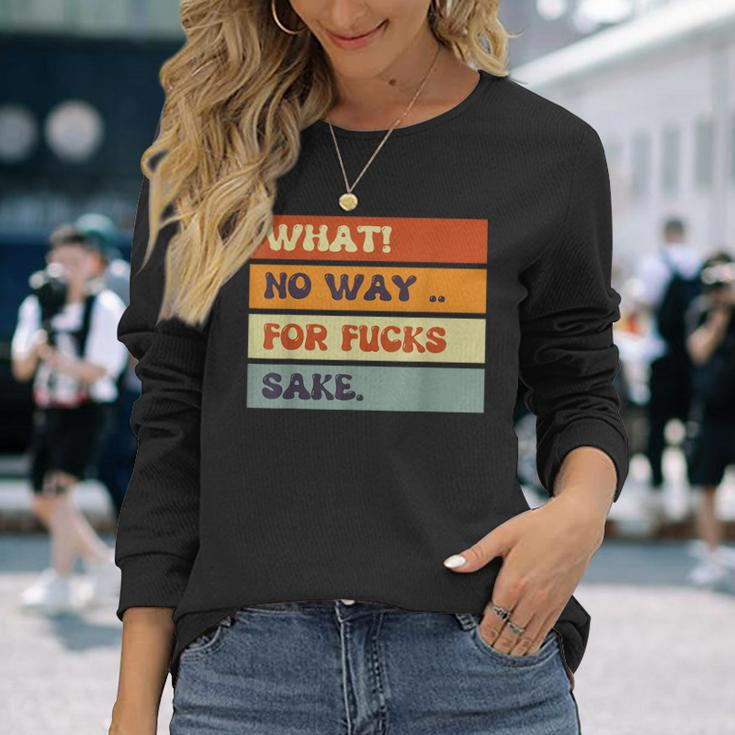 Quotes What No Way For Fucks Sake Humor Quotes Long Sleeve T-Shirt Gifts for Her