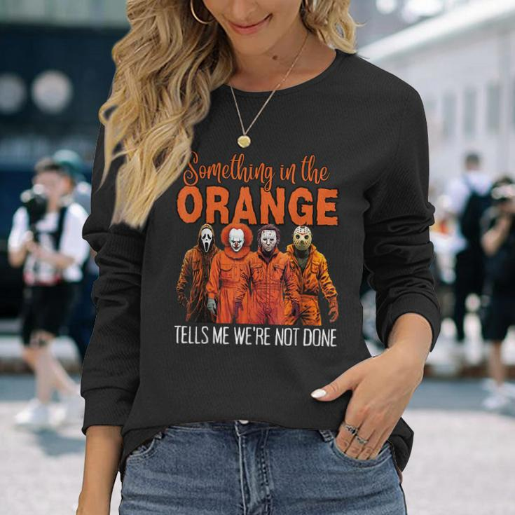 Something In The Orange Tells Me We're Not Done Long Sleeve T-Shirt Gifts for Her