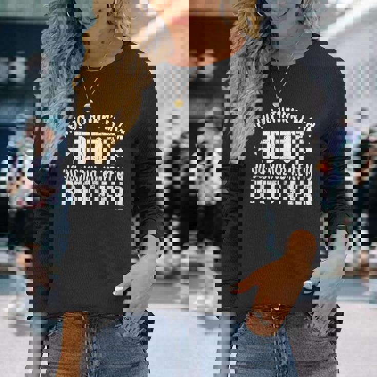 If You Think Im An Idiot You Should Meet My Brother For Brothers Long Sleeve T-Shirt T-Shirt Gifts for Her