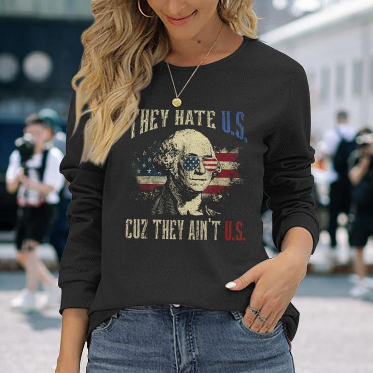 They Hate Us Cuz They Aint Us George Washington 4Th Of July Long Sleeve T-Shirt Gifts for Her