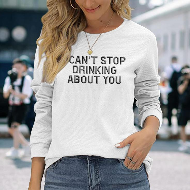 I Cant Stop Drinking About You Alcohol Long Sleeve T-Shirt Gifts for Her