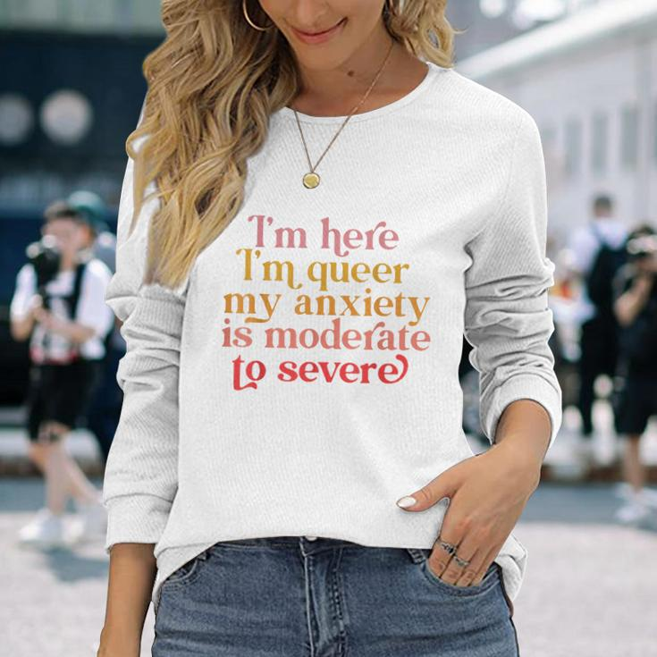 Im Here Im Queer My Anxiety Is Moderate To Severe Lgbt Long Sleeve T-Shirt T-Shirt Gifts for Her